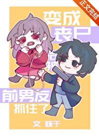 变成丧尸后被前男友抓住了好看吗