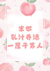 末世乳汁养活一屋子男人(nph 男处) 第554章