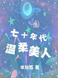 七十年代温柔美人作者水甘匹著