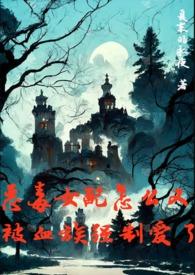 恶毒女配怎么又被血族强制爱了完结了吗