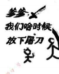 爹爹我们啥时候放下屠刀最新章节列表