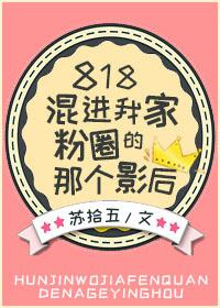818混进我家粉圈那个影后番外txt