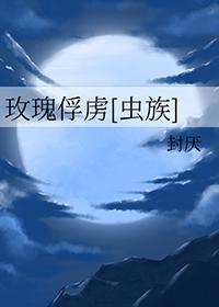 玫瑰俘虏虫族txt