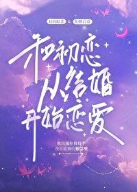 和前任哥哥从结婚开始恋爱免费阅读
