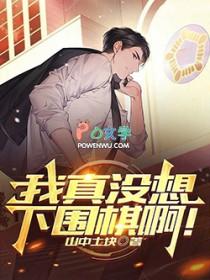 我真没想下围棋啊!免费阅读无弹窗