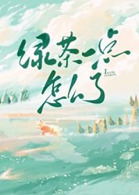 绿茶一点怎么了by