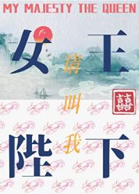 请叫我女王陛下by何仙咕全文免费阅读