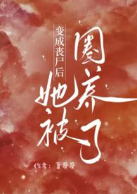 变成丧尸后她被圈养了免费观看