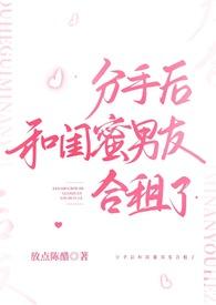 分手后和闺蜜男友合租了by加点陈醋